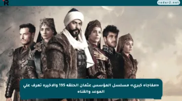 «مفاجأة كبرى» مسلسل المؤسس عثمان الحلقة 195 والأخيرة تعرف على الموعد والقناة